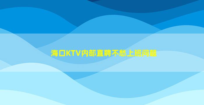 海口KTV内部直聘不愁上班问题