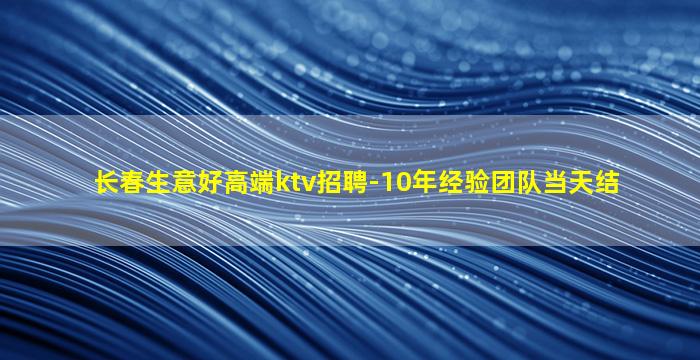 长春生意好高端ktv招聘-10年经验团队当天结